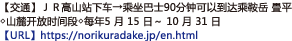 【交通】ＪＲ高山站下车→乘坐巴士90分钟可以到达乘鞍岳 畳平◇山麓开放时间段◇每年5 月 15 日～ 10 月 31 日【URL】https://norikuradake.jp/cn.html