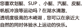 您喜欢划艇、SUP 、小艇、汽艇、皮艇、帆板冲浪等运动吗？在湖水清澈、透明度极高的木崎湖，您可以在亲近大自然的同时体验水上运动的快乐。