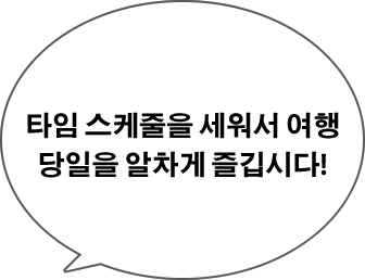 타임 스케줄을 세워서 여행 당일을 알차게 즐깁시다!