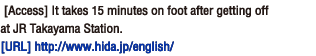  [Access] It takes 15 minutes on foot after getting off at JR Takayama Station.[Homepage] http://www.hida.jp/english/
