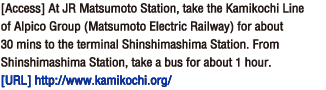 [Access] At JR Matsumoto Station, take the Kamikochi Line of Alpico Group (Matsumoto Electric Railway) for about 30 mins to the terminal Shinshimashima Station. From Shinshimashima Station, take a bus for about 1 hour.[Homepage] http://www.kamikochi.org/。