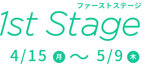 1st Stage 4/15(月)〜5/9(木)