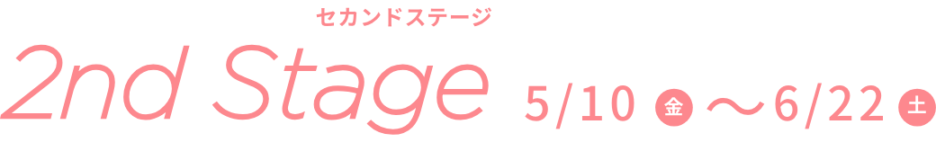 2nd Stage 5/10(金)〜6/22(土)