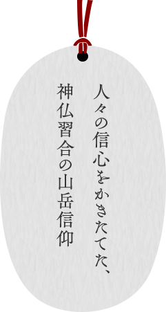 人々の信心をかきたてた、神仏習合の山岳信仰