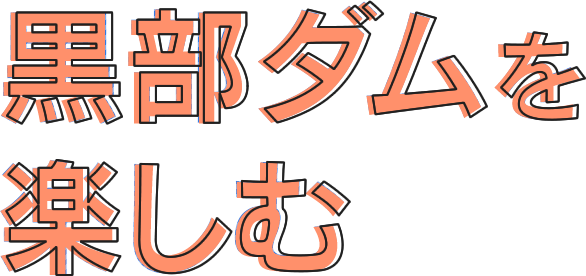 黒部ダムを楽しむ