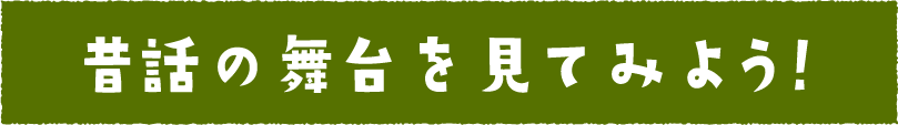 昔話の舞台を見てみよう