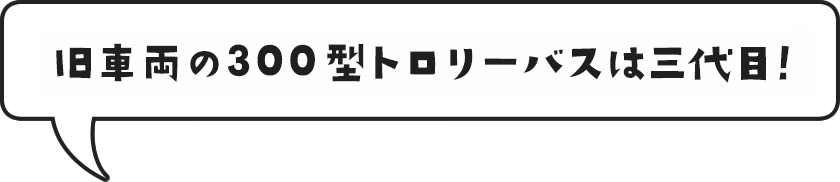 旧車両の300型トロリーバスは三代目