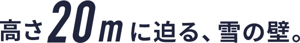 高さ20mに迫る、雪の壁