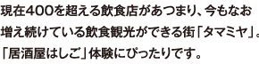 現在400を超える飲食店があつまり、今もなお増え続けている飲食観光ができる街「タマミヤ」。「居酒屋はしご」体験にぴったりです。