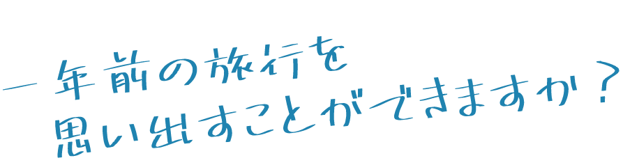 一年前の旅行を思い出すことが出来ますか？