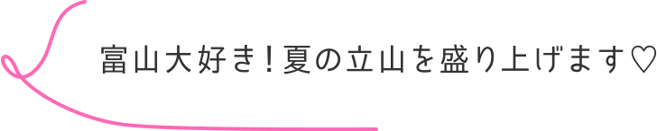 富山大好き！夏の立山を盛り上げます♡